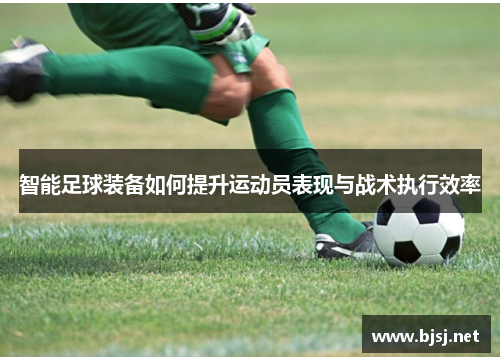 智能足球装备如何提升运动员表现与战术执行效率