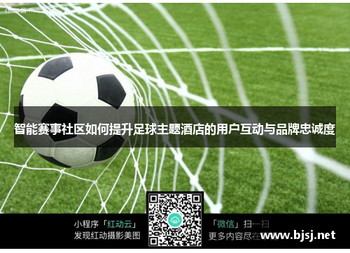 智能赛事社区如何提升足球主题酒店的用户互动与品牌忠诚度